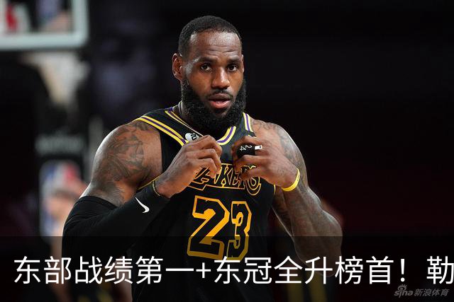 东部战绩第一+东冠全升榜首！勒布朗影响力仍顶尖 降薪4862万成佳话
