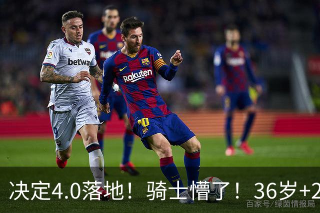 决定4.0落地！骑士懵了！36岁+23岁！新目标来了？