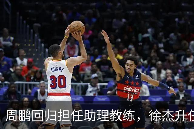 周鹏回归担任助理教练，徐杰升任副队长，易建联也有望重回广东队