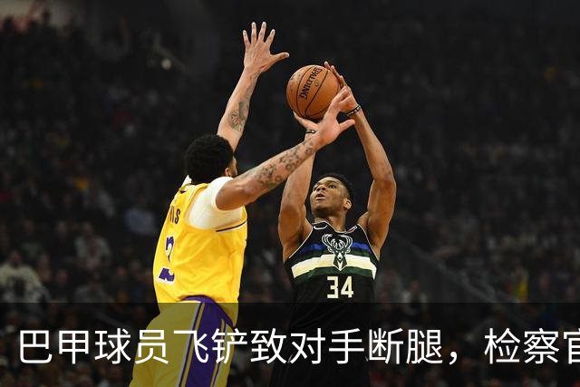 巴甲球员飞铲致对手断腿，检察官要求该球员在伤者缺战期间禁赛