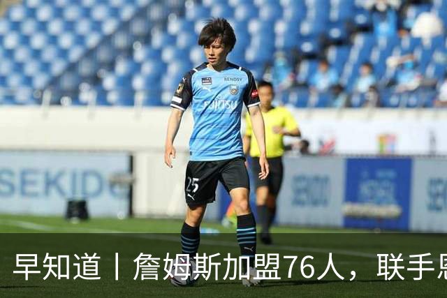 早知道丨詹姆斯加盟76人，联手恩比德等三人组成豪华战舰