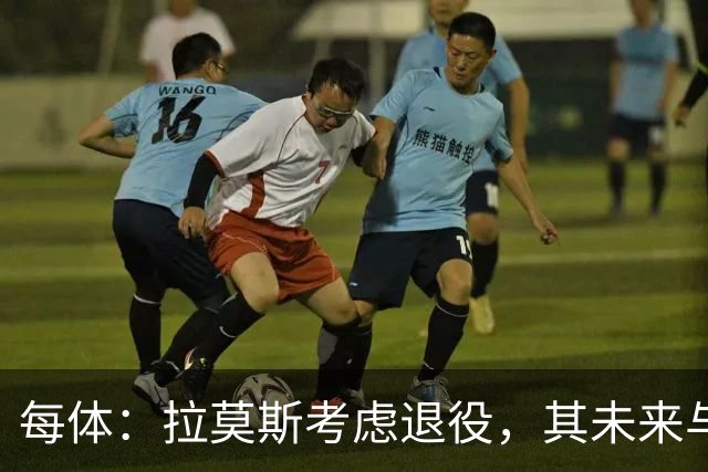 每体：拉莫斯考虑退役，其未来与能否收购塞维利亚有关