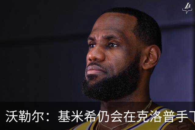 沃勒尔：基米希仍会在克洛普手下担当重任 纳帅遭到不公平的批评