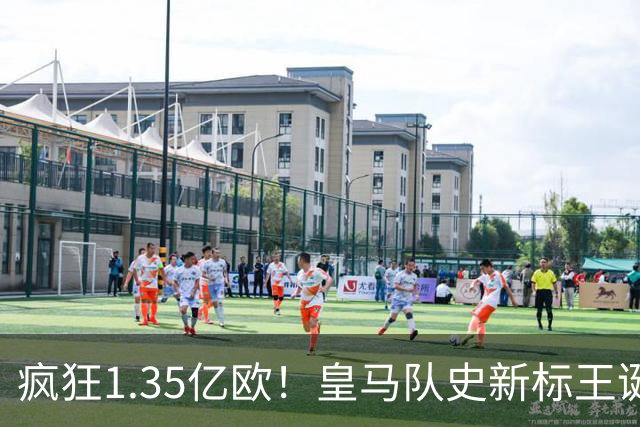 疯狂1.35亿欧！皇马队史新标王诞生：19岁过人王加盟 几小时内官宣