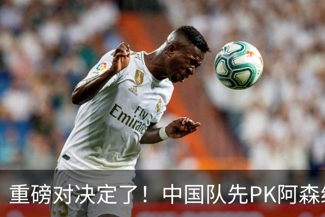 重磅对决定了！中国队先PK阿森纳，后战勒沃库森，邝兆镭出战